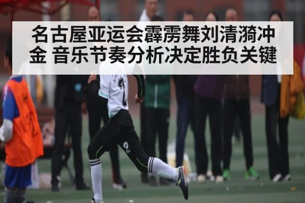 名古屋亚运会霹雳舞刘清漪冲金 音乐节奏分析决定胜负关键 - kaiyun
