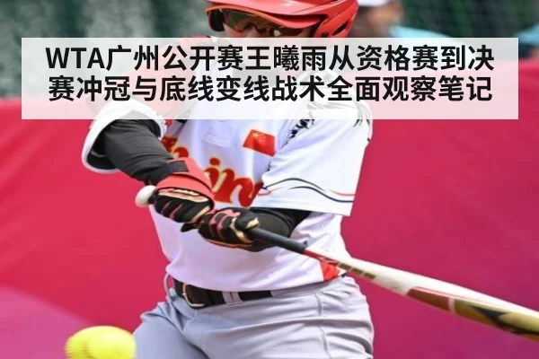 WTA广州公开赛王曦雨从资格赛到决赛冲冠与底线变线战术全面观察笔记 - kaiyun